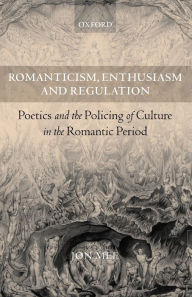 Title: Romanticism, Enthusiasm, and Regulation: Poetics and the Policing of Culture in the Romantic Period, Author: Jon Mee