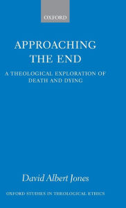 Title: Approaching the End: A Theological Exploration of Death and Dying, Author: David Albert Jones