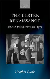 Title: The Ulster Renaissance: Poetry in Belfast 1962-1972, Author: Heather Clark