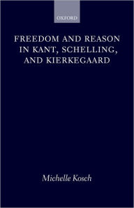 Title: Freedom and Reason in Kant, Schelling, and Kierkegaard, Author: Michelle Kosch