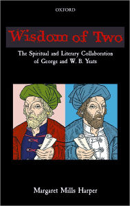 Title: Wisdom of Two: The Spiritual and Literary Collaboration of George and W. B. Yeats, Author: Margaret Mills Harper