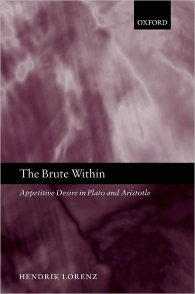 The Brute Within: Appetitive Desire in Plato and Aristotle / Edition 1