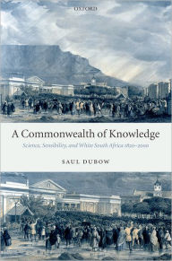 Title: A Commonwealth of Knowledge: Science, Sensibility, and White South Africa 1820-2000, Author: Saul Dubow