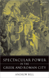 Title: Spectacular Power in the Greek and Roman City, Author: Andrew Bell