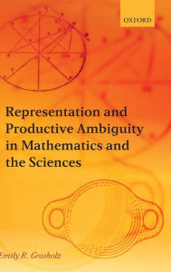 Title: Representation and Productive Ambiguity in Mathematics and the Sciences / Edition 1, Author: Emily R. Grosholz