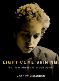 Title: Light Come Shining: The Transformations of Bob Dylan, Author: Andrew McCarron PhD