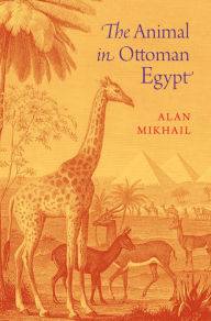 Title: The Animal in Ottoman Egypt, Author: Alan Mikhail