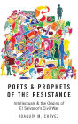 Poets and Prophets of the Resistance: Intellectuals and the Origins of El Salvador's Civil War