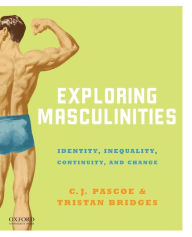 Title: Exploring Masculinities: Identity, Inequality, Continuity and Change / Edition 1, Author: C.J. Pascoe
