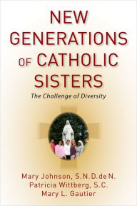 Title: New Generations of Catholic Sisters: The Challenge of Diversity, Author: Mary Johnson S.N.D. de N.