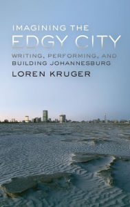 Title: Imagining the Edgy City: Writing, Performing, and Building Johannesburg, Author: Loren Kruger