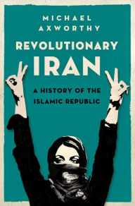 Title: Revolutionary Iran: A History of the Islamic Republic, Author: Michael Axworthy