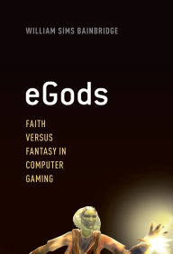 Title: eGods: Faith versus Fantasy in Computer Gaming, Author: William Sims Bainbridge