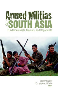 Title: Armed Militias of South Asia: Fundamentalists, Maoists and Separatists, Author: Christophe Jaffrelot