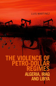 Title: Violence of Petro-dollar Regimes: Algeria, Iraq, Libya, Author: Luis Martinez