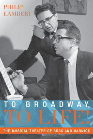 Title: To Broadway, To Life!: The Musical Theater of Bock and Harnick, Author: Philip Lambert