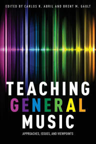 Title: Teaching General Music: Approaches, Issues, and Viewpoints, Author: Carlos R. Abril