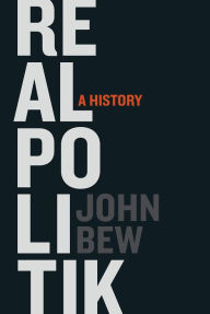 Title: Realpolitik: A History, Author: John Bew