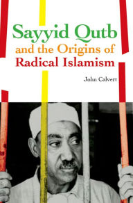 Title: Sayyid Qutb and the Origins of Radical Islamism, Author: John Calvert