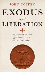 Title: Exodus and Liberation: Deliverance Politics from John Calvin to Martin Luther King Jr., Author: John Coffey