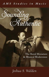 Title: Sounding Authentic: The Rural Miniature and Musical Modernism, Author: Joshua S. Walden