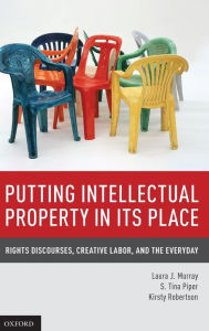 Title: Putting Intellectual Property in its Place: Rights Discourses, Creative Labor, and the Everyday, Author: Laura J. Murray