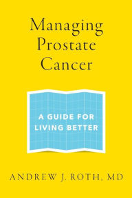 Title: Managing Prostate Cancer: A Guide for Living Better, Author: Andrew J. Roth