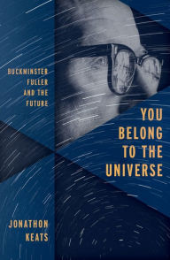 Title: You Belong to the Universe: Buckminster Fuller and the Future, Author: Jonathon Keats