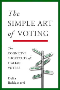 Title: The Simple Art of Voting: The Cognitive Shortcuts of Italian Voters, Author: Delia Baldassarri