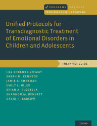 Title: Unified Protocols for Transdiagnostic Treatment of Emotional Disorders in Children and Adolescents: Therapist Guide, Author: Jill Ehrenreich-May