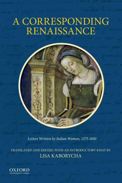 A Corresponding Renaissance: Letters Written by Italian Women, 1375-1650