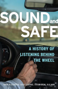 Title: Sound and Safe: A History of Listening Behind the Wheel, Author: Karin Bijsterveld