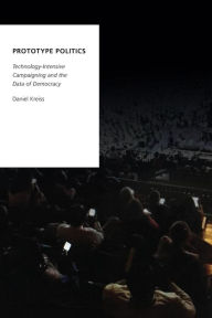 Title: Prototype Politics: Technology-Intensive Campaigning and the Data of Democracy, Author: Daniel Kreiss