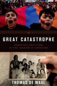 Title: Great Catastrophe: Armenians and Turks in the Shadow of Genocide, Author: Thomas de Waal