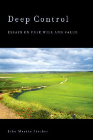 Title: Deep Control: Essays on Free Will and Value, Author: John Martin Fischer