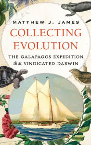 Title: Collecting Evolution: The Galapagos Expedition that Vindicated Darwin, Author: Matthew J. James