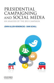 Title: Presidential Campaigning and Social Media: An Analysis of the 2012 Campaign, Author: John Allen Hendricks