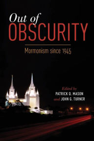 Title: Out of Obscurity: Mormonism since 1945, Author: Patrick Q. Mason