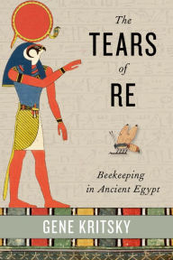 Title: The Tears of Re: Beekeeping in Ancient Egypt, Author: Gene Kritsky