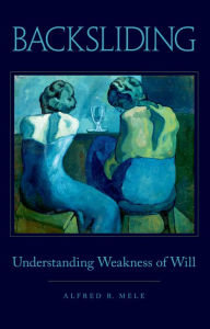 Title: Backsliding: Understanding Weakness of Will, Author: Alfred R. Mele