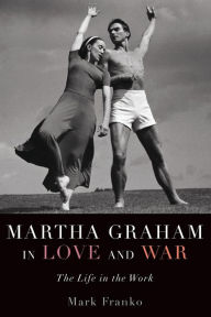 Title: Martha Graham in Love and War: The Life in the Work, Author: Mark Franko