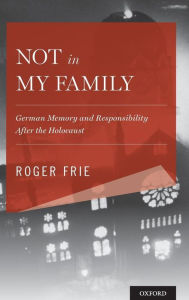 Title: Not in My Family: German Memory and Responsibility After the Holocaust, Author: Roger Frie