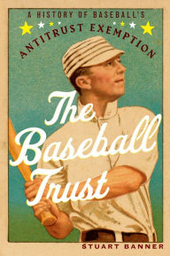 Title: The Baseball Trust: A History of Baseball's Antitrust Exemption, Author: Stuart Banner