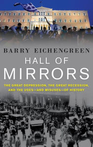 Title: Hall of Mirrors: The Great Depression, the Great Recession, and the Uses-and Misuses-of History, Author: Barry Eichengreen