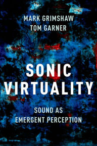 Title: Sonic Virtuality: Sound as Emergent Perception, Author: Mark Grimshaw