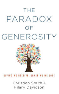 Title: The Paradox of Generosity: Giving We Receive, Grasping We Lose, Author: Christian Smith