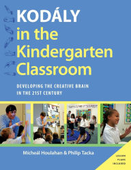 Title: Kodaly in the Kindergarten Classroom: Developing the Creative Brain in the 21st Century, Author: Micheal Houlahan