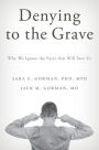 Denying to the Grave: Why We Ignore the Facts That Will Save Us