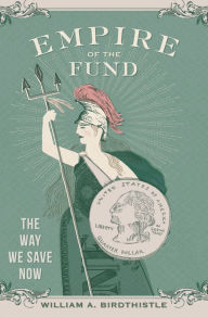 Title: Empire of the Fund: The Way We Save Now, Author: William A. Birdthistle