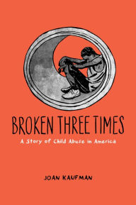 Title: Broken Three Times: A Story of Child Abuse in America, Author: Joan Kaufman